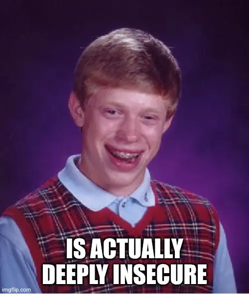 bad luck brian 
text: is actually deeply insecure 