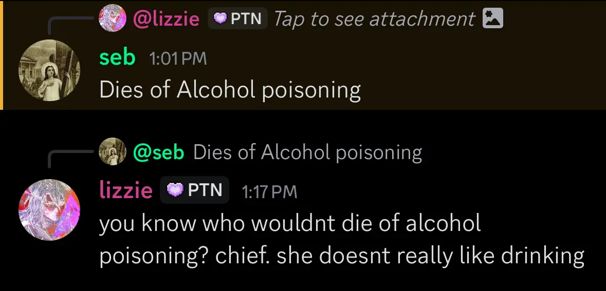 *dies from alcohol poisoning*
“you know who wouldnt die of alcohol poisoning? chief. she doesnt really like drinking”