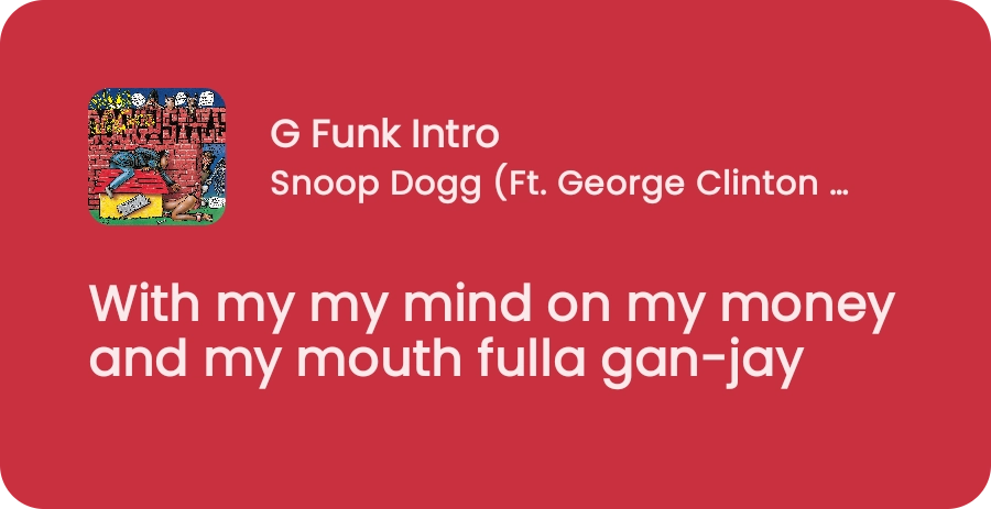 quote from the snoop dogg song "g funk intro": with my mind on my money and my mouth fulla gan-jay"