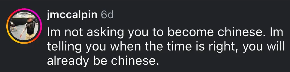 Im not asking you to become chinese. Im telling you when the time is right, you will already be chinese.